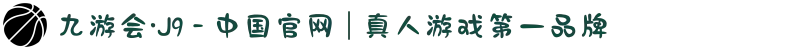 九游会·J9 - 中国官网 | 真人游戏第一品牌